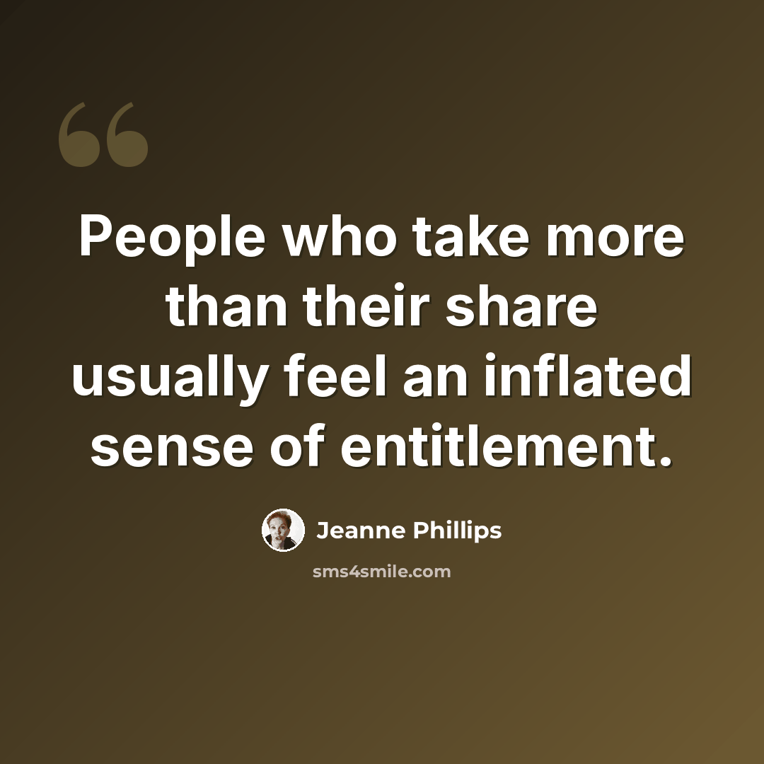 “People who take more than their share usually feel an inflated sense of entitlement.” quote by Jeanne Phillips