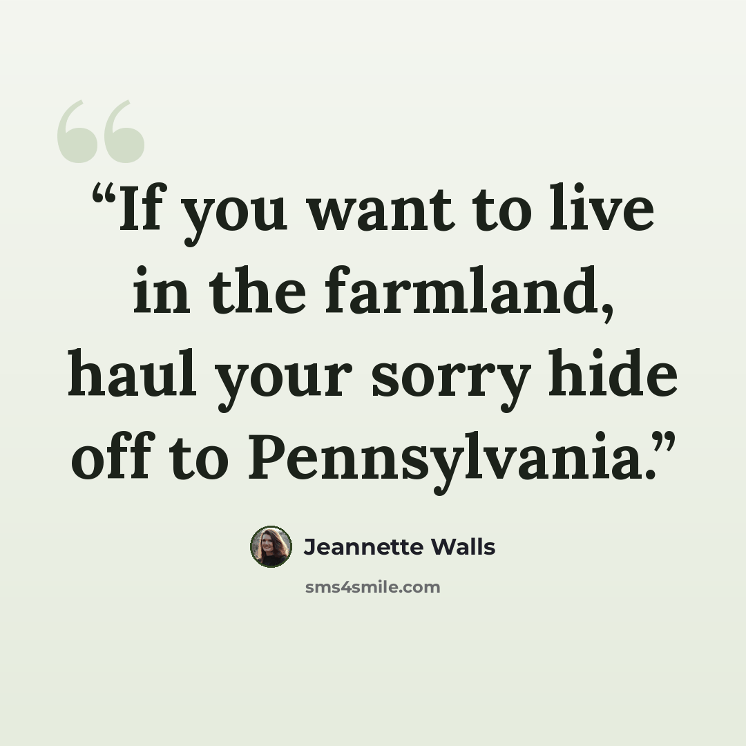 “If you want to live in the farmland, haul your sorry hide off to Pennsylvania.” quote by Jeannette Walls