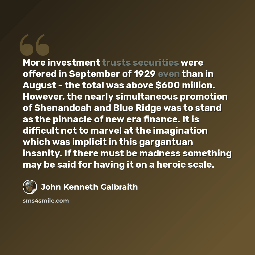 “More investment trusts securities were offered in September of 1929 even than in August - the total was above $600 million. However, the nearly simultaneous promotion of Shenandoah and Blue Ridge was to stand as the pinnacle of new era finance. It is difficult not to marvel at the imagination…” quote by John Kenneth Galbraith