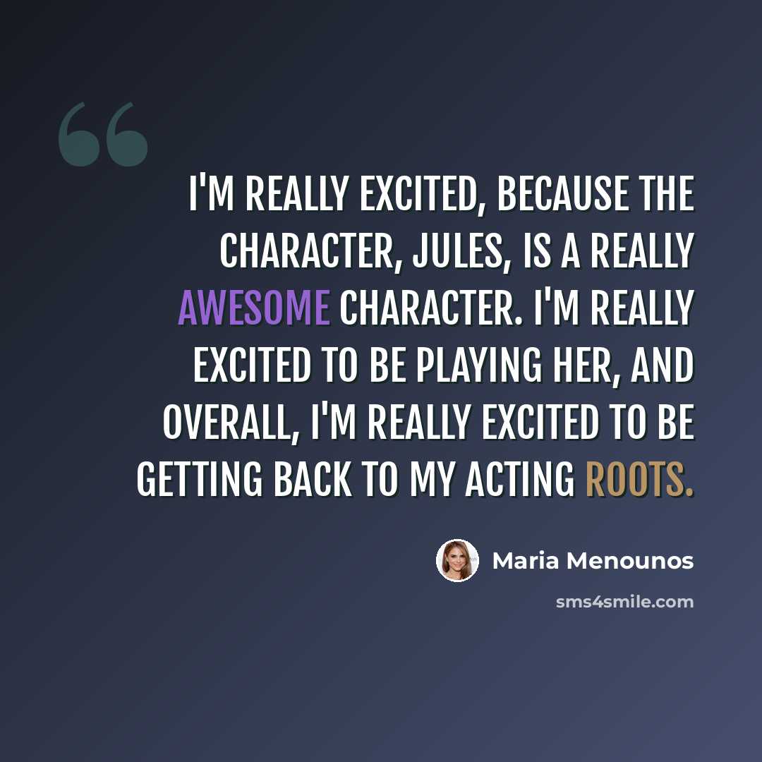 “I'm really excited, because the character, Jules, is a really awesome character. I'm really excited to be playing her, and overall, I'm really excited to be getting back to my acting roots.” quote by Maria Menounos
