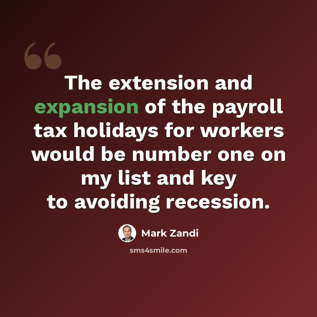 “The extension and expansion of the payroll tax holidays for workers would be number one on my list and key to avoiding recession.” quote by Mark Zandi