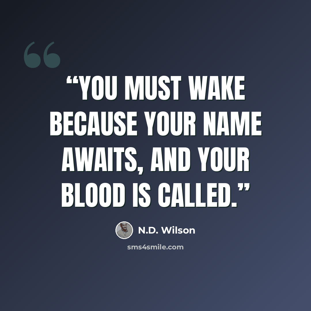 “You must wake because your name awaits, and your blood is called.” quote by N.D. Wilson