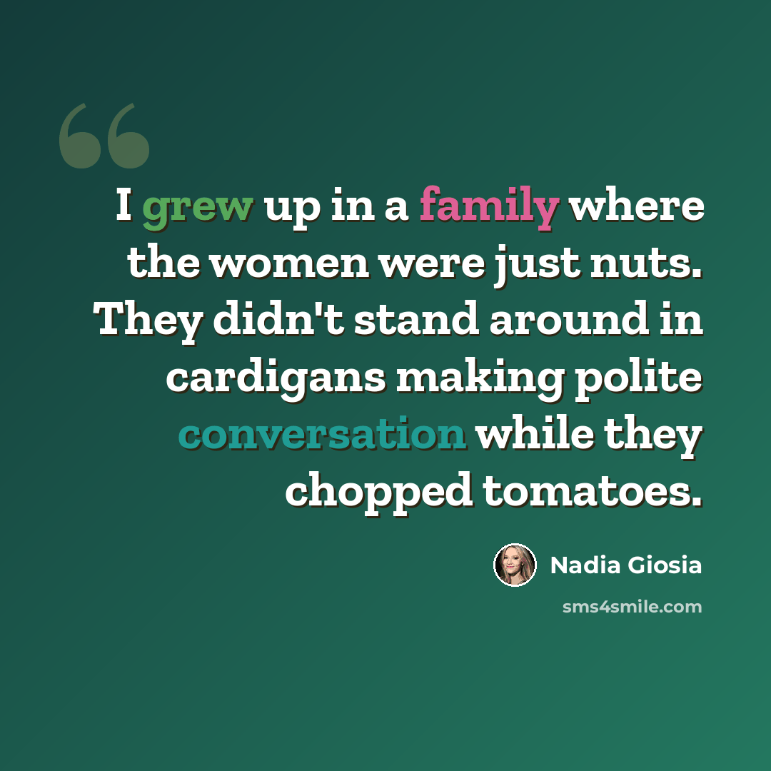 “I grew up in a family where the women were just nuts. They didn't stand around in cardigans making polite conversation while they chopped tomatoes.” quote by Nadia Giosia