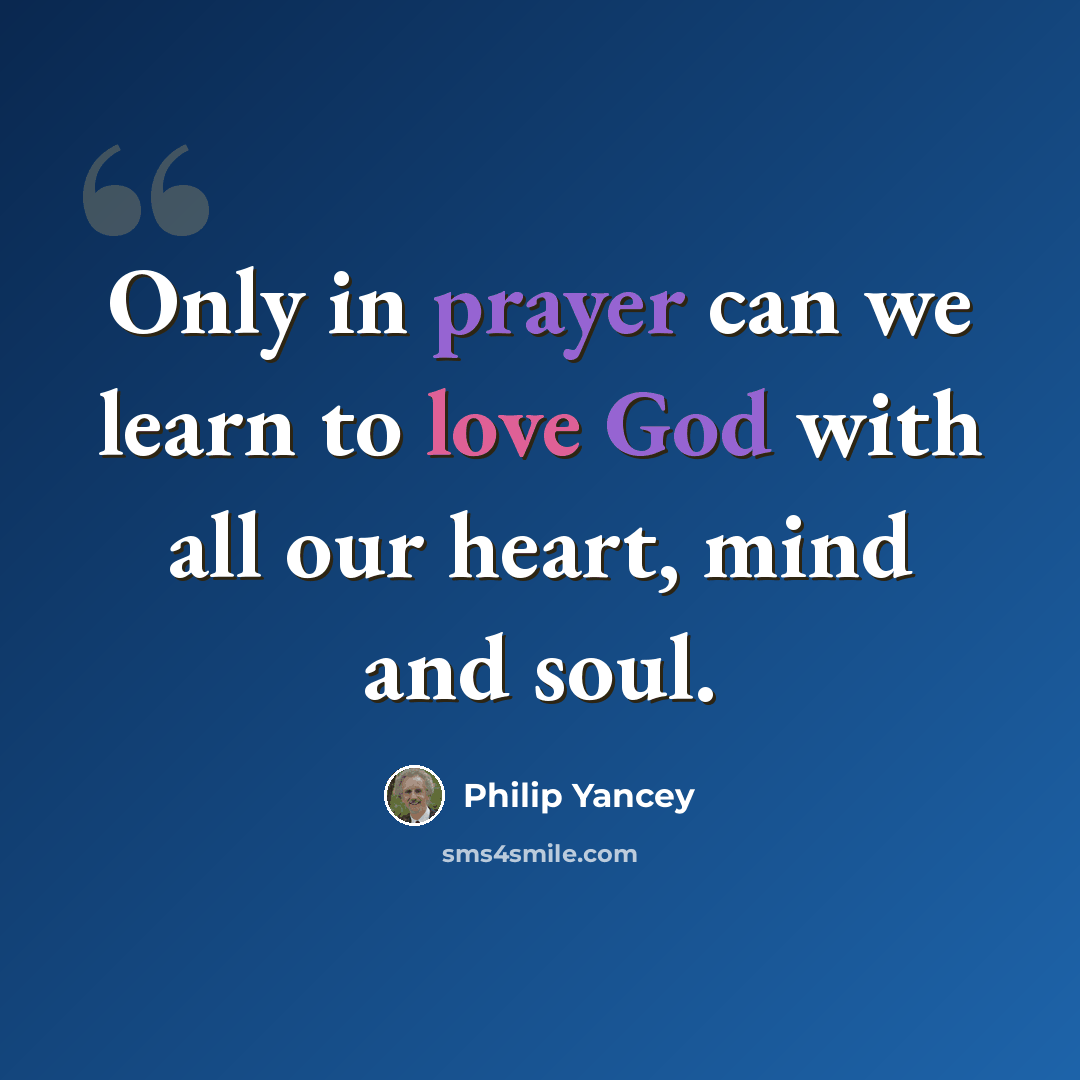 “Only in prayer can we learn to love God with all our heart, mind and soul.” quote by Philip Yancey