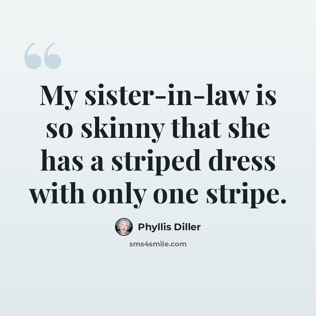 “My sister-in-law is so skinny that she has a striped dress with only one stripe.” quote by Phyllis Diller