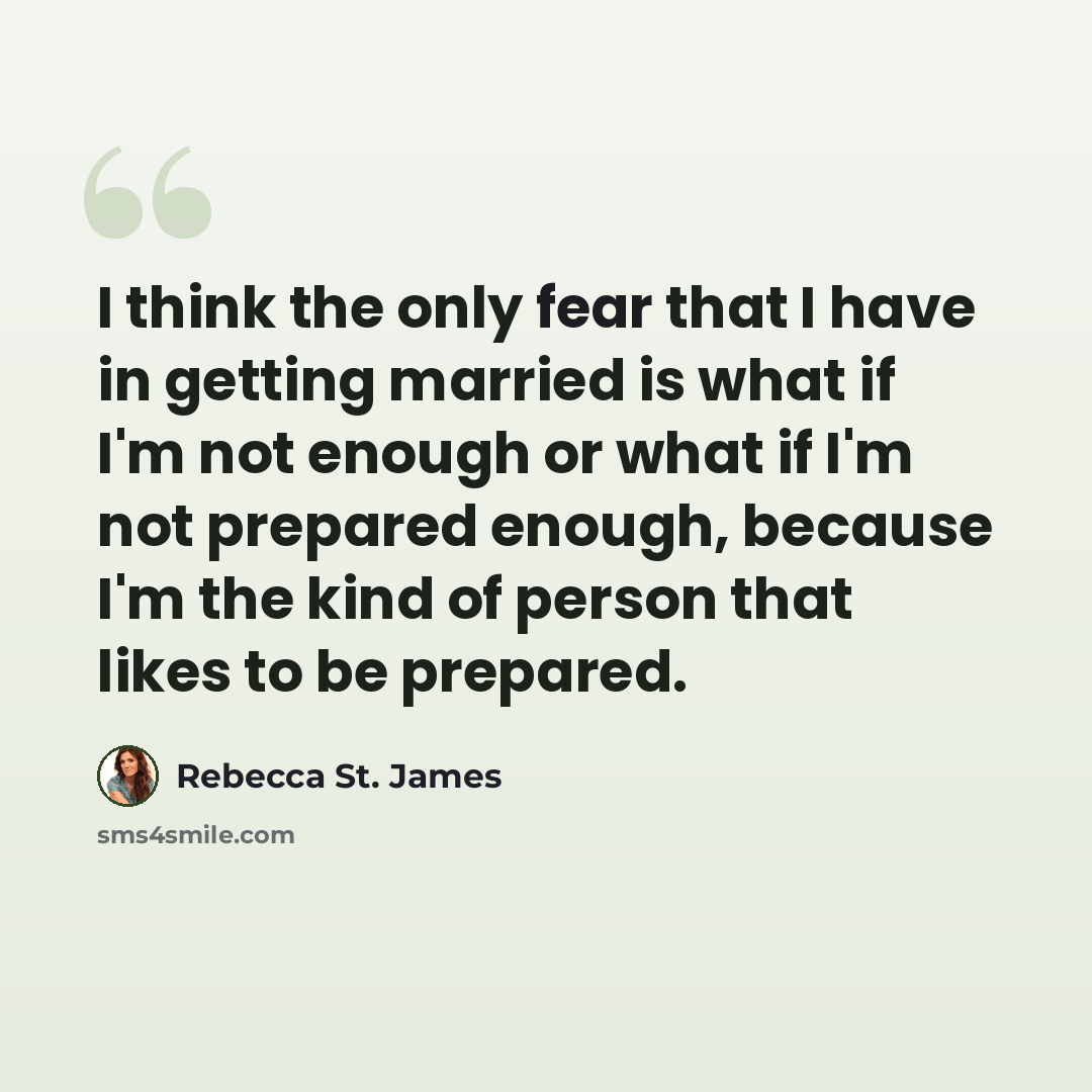 “I think the only fear that I have in getting married is what if I'm not enough or what if I'm not prepared enough, because I'm the kind of person that likes to be prepared.” quote by Rebecca St. James