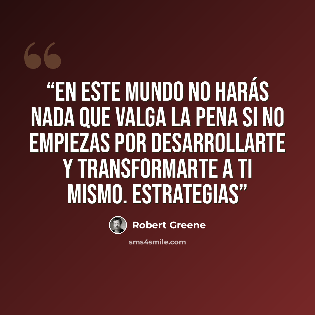 “En este mundo no harás nada que valga la pena si no empiezas por desarrollarte y transformarte a ti mismo. ESTRATEGIAS” quote by Robert Greene