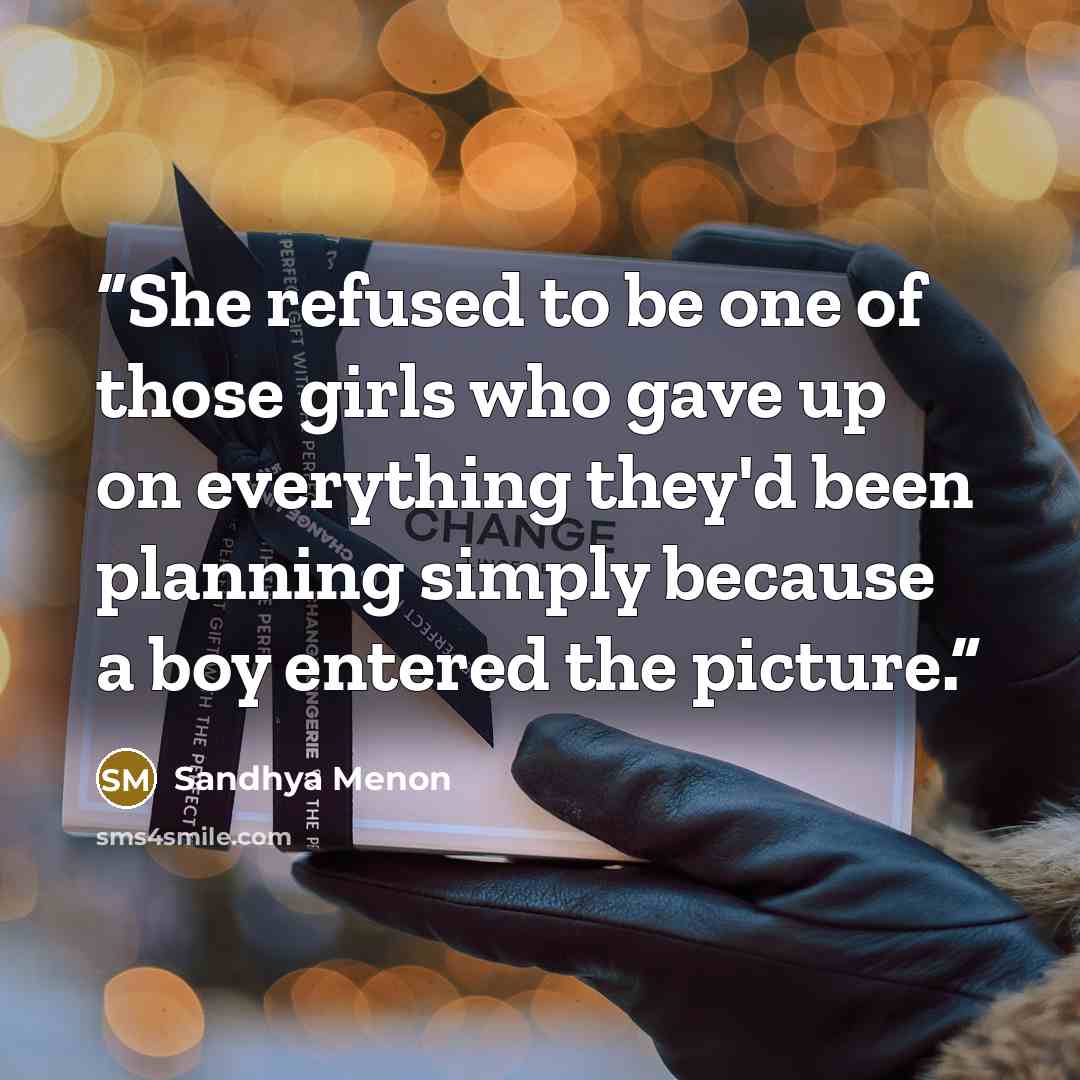 “She refused to be one of those girls who gave up on everything they'd been planning simply because a boy entered the picture.” quote by Sandhya Menon