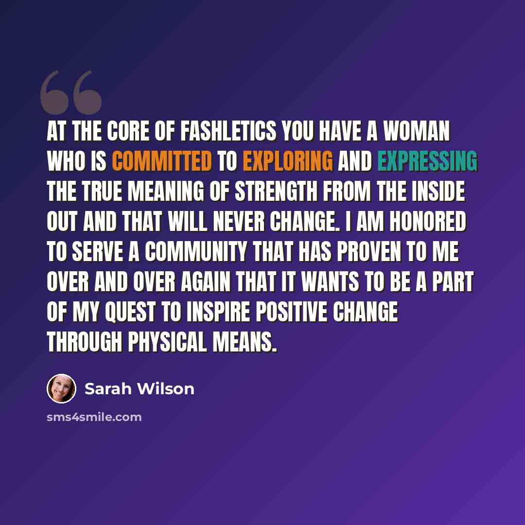 “At the core of Fashletics you have a woman who is committed to exploring and expressing the true meaning of strength from the inside out and that will never change. I am honored to serve a community that has proven to me over and over again that it wants to be a part of my quest to inspire…” quote by Sarah Wilson