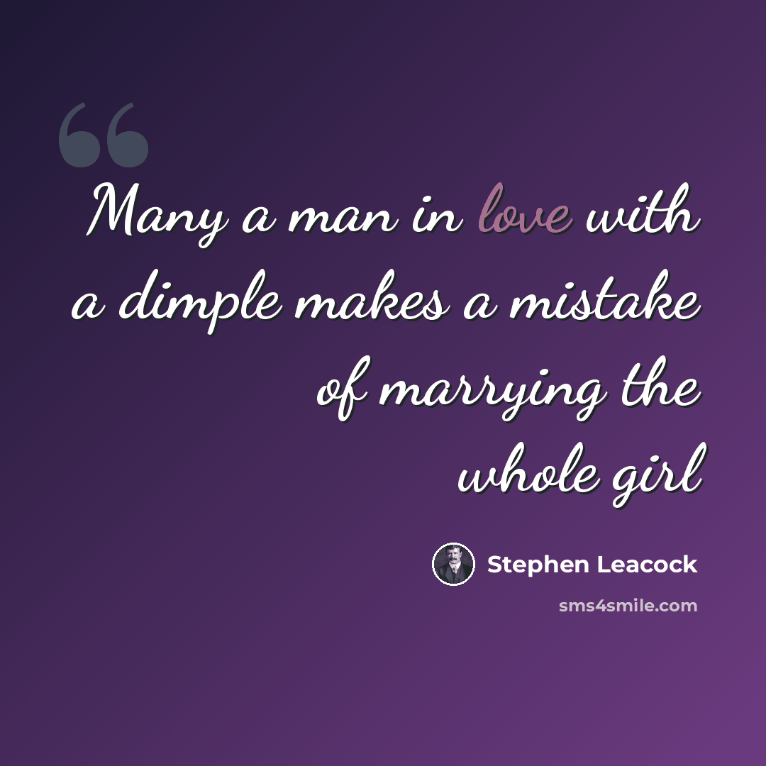 “Many a man in love with a dimple makes a mistake of marrying the whole girl” quote by Stephen Leacock