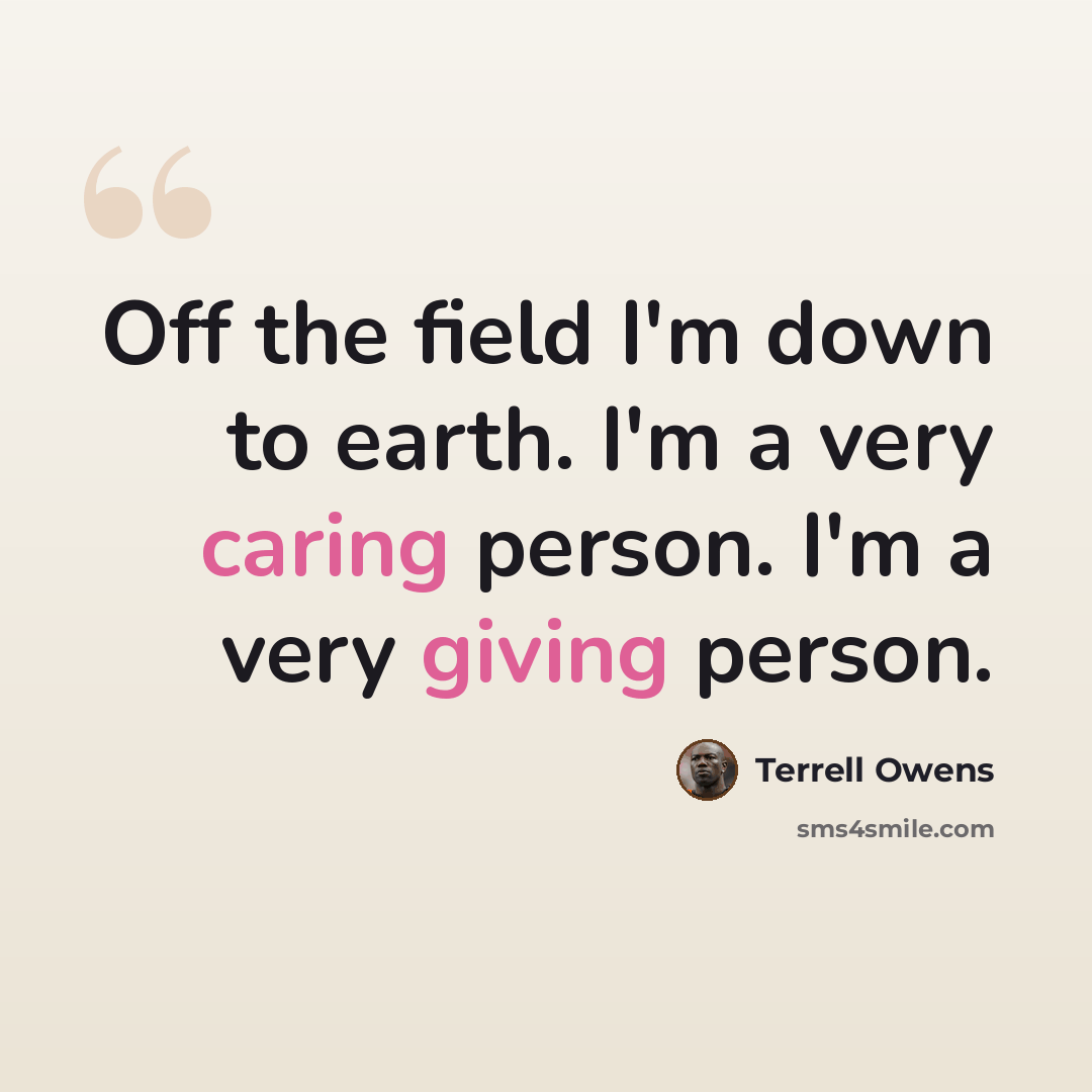 “Off the field I'm down to earth. I'm a very caring person. I'm a very giving person.” quote by Terrell Owens