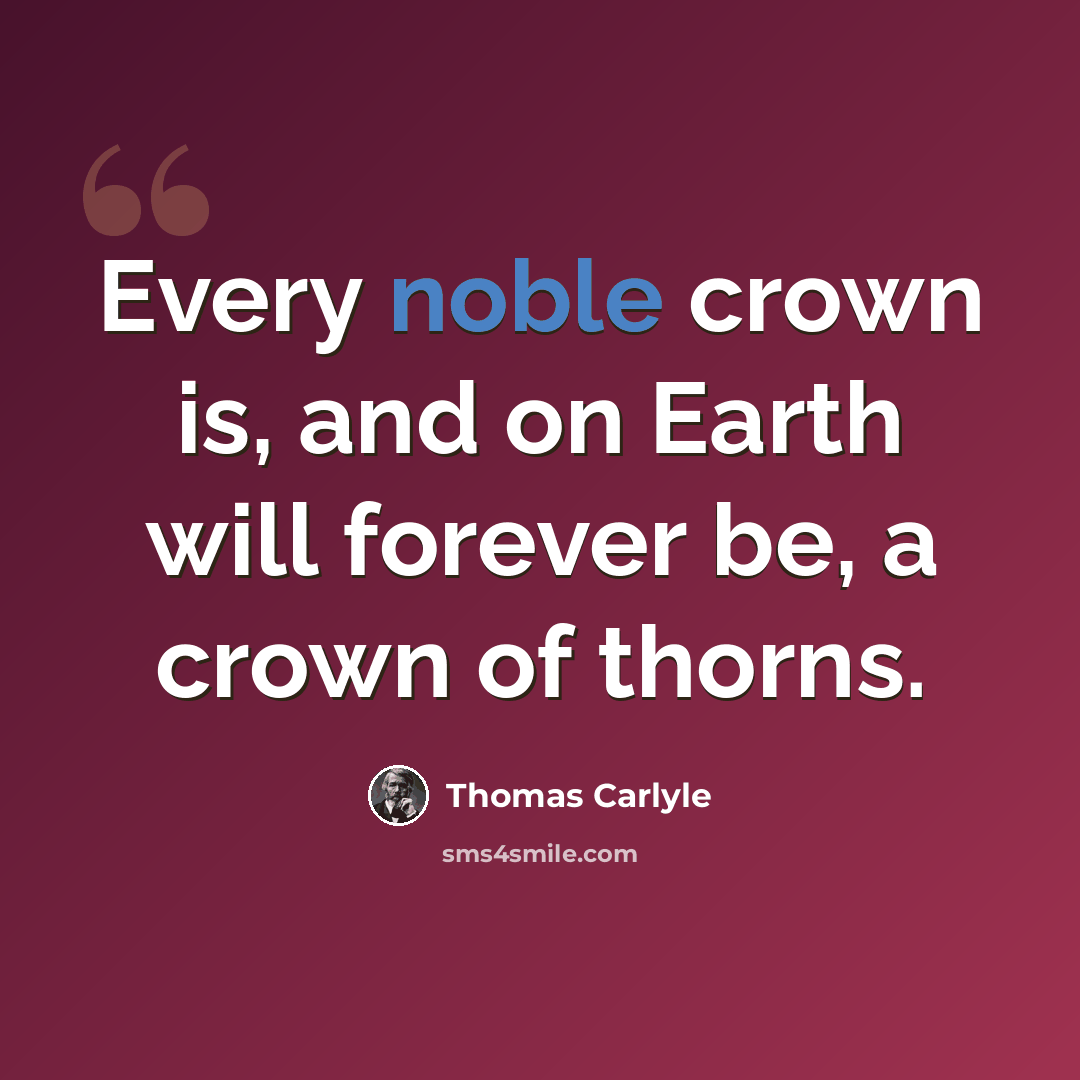 “Every noble crown is, and on Earth will forever be, a crown of thorns.” quote by Thomas Carlyle