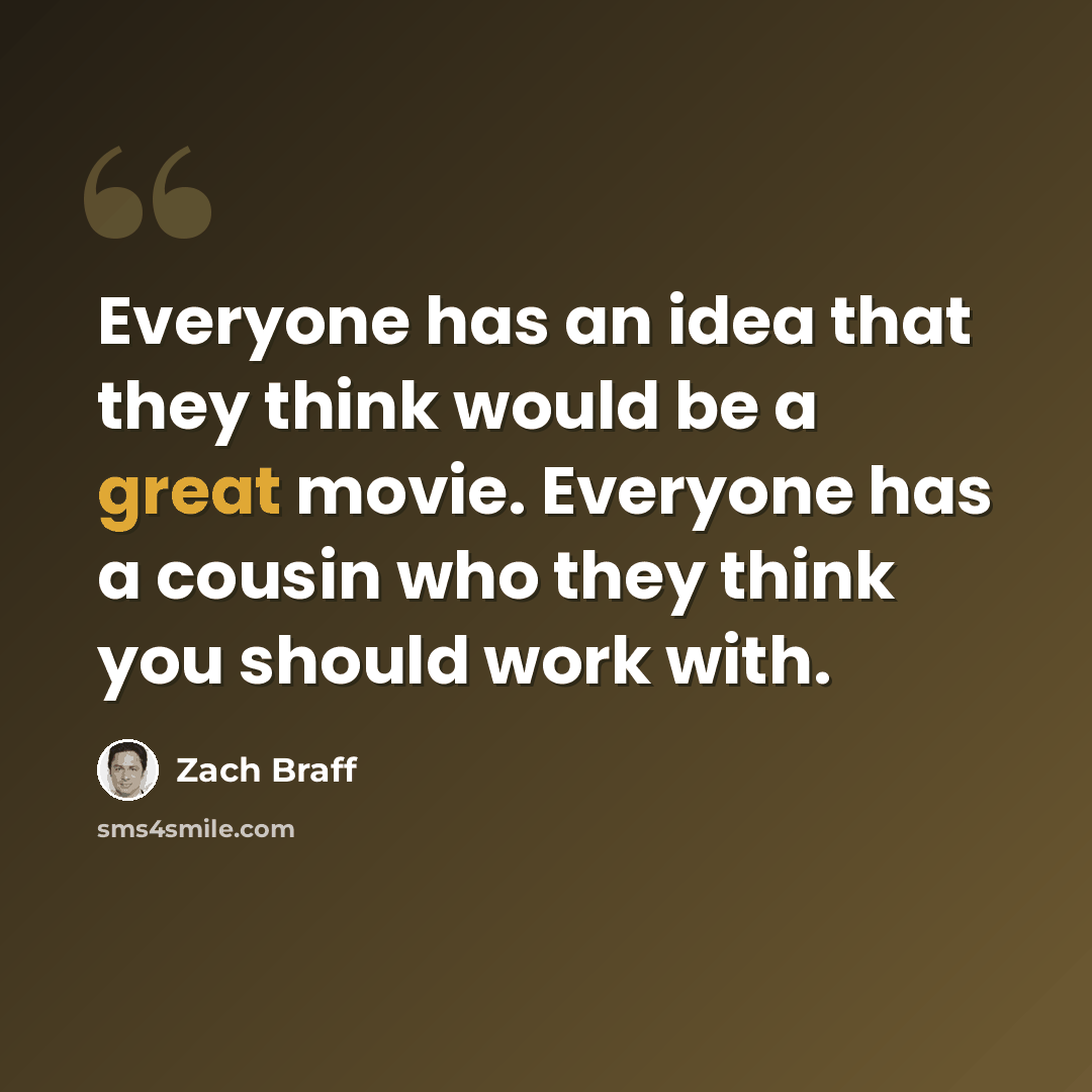 “Everyone has an idea that they think would be a great movie. Everyone has a cousin who they think you should work with.” quote by Zach Braff