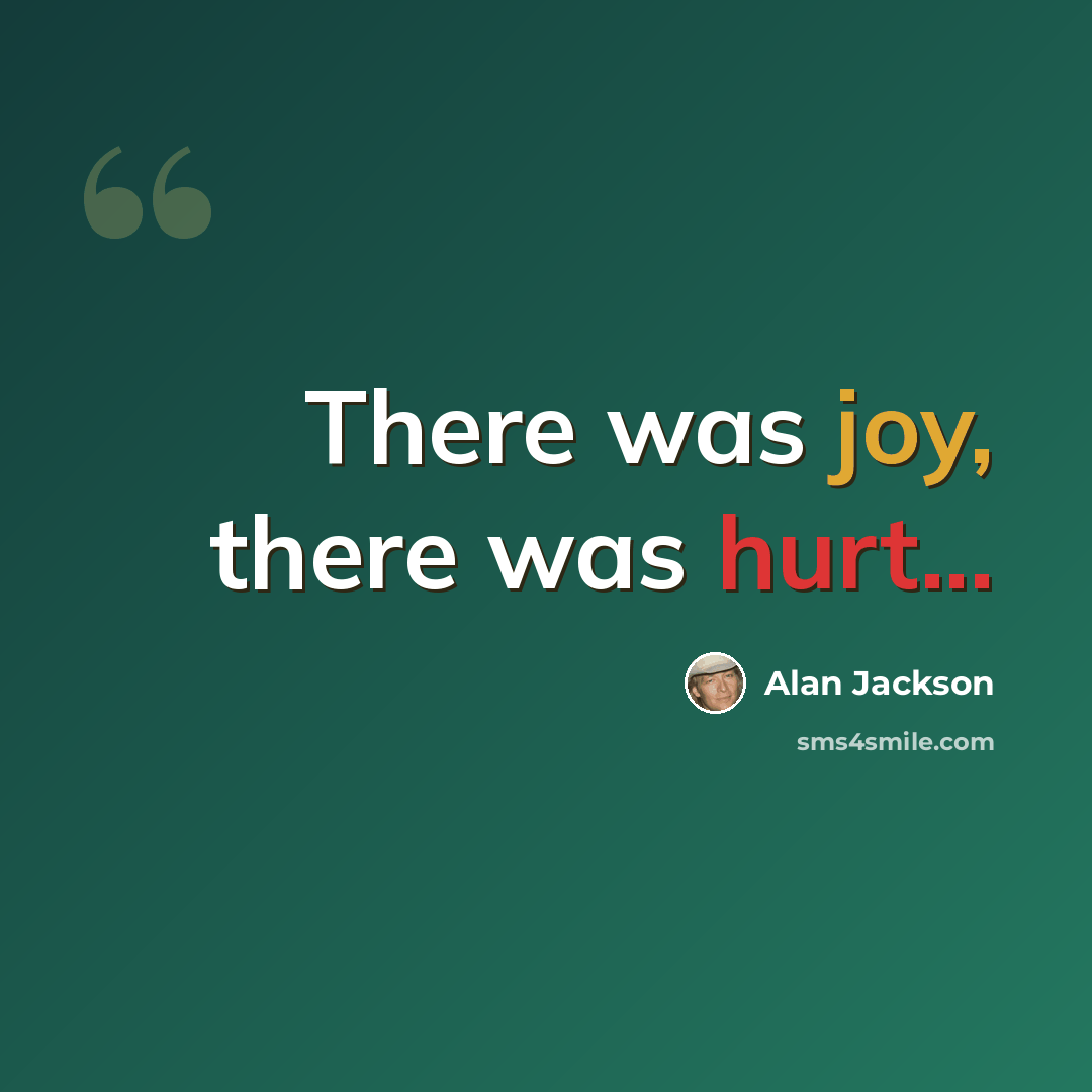 “There was joy, there was hurt...” quote by Alan Jackson