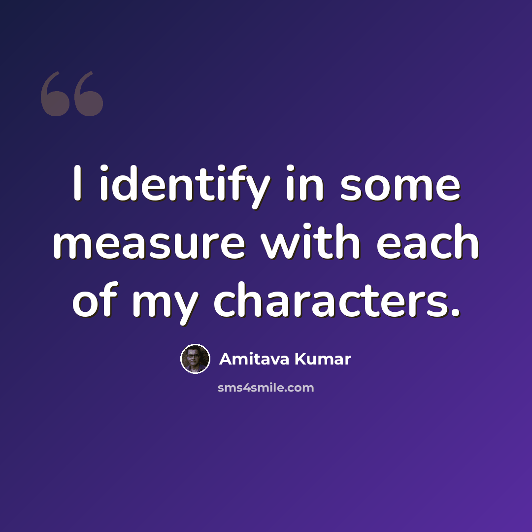 “I identify in some measure with each of my characters.” quote by Amitava Kumar