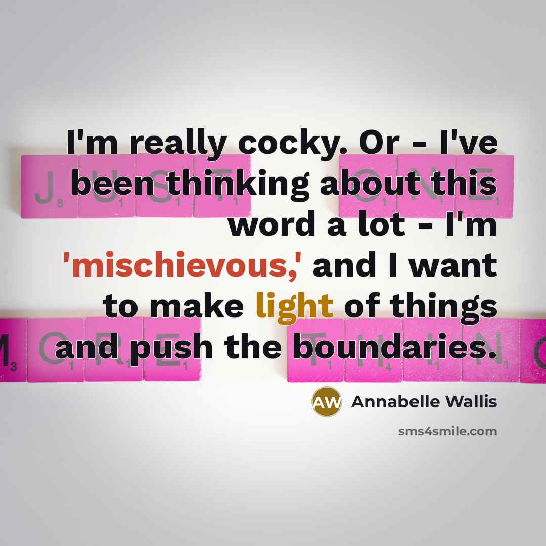 “I'm really cocky. Or - I've been thinking about this word a lot - I'm 'mischievous,' and I want to make light of things and push the boundaries.” quote by Annabelle Wallis