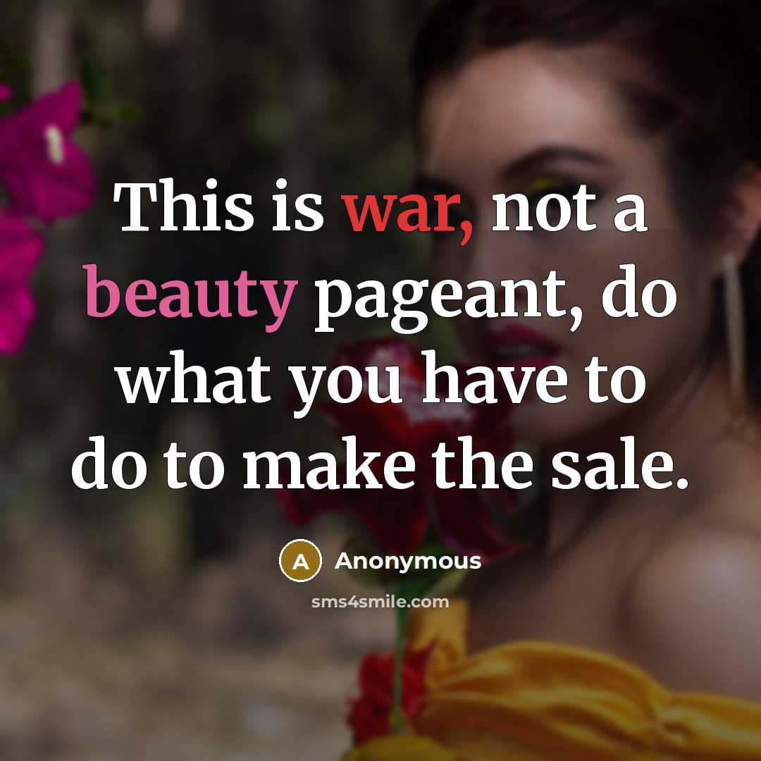 “This is war, not a beauty pageant, do what you have to do to make the sale.” quote by Anonymous