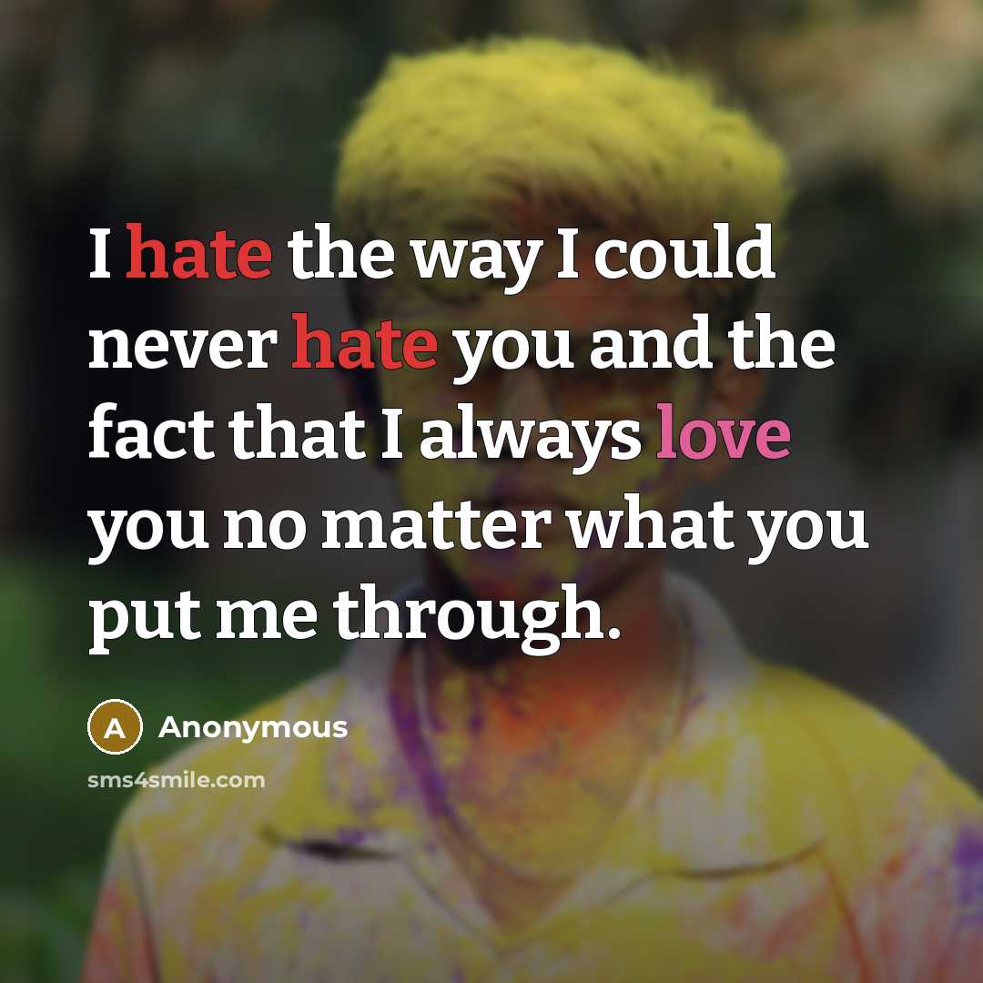 “I hate the way I could never hate you and the fact that I always love you no matter what you put me through.” quote by Anonymous