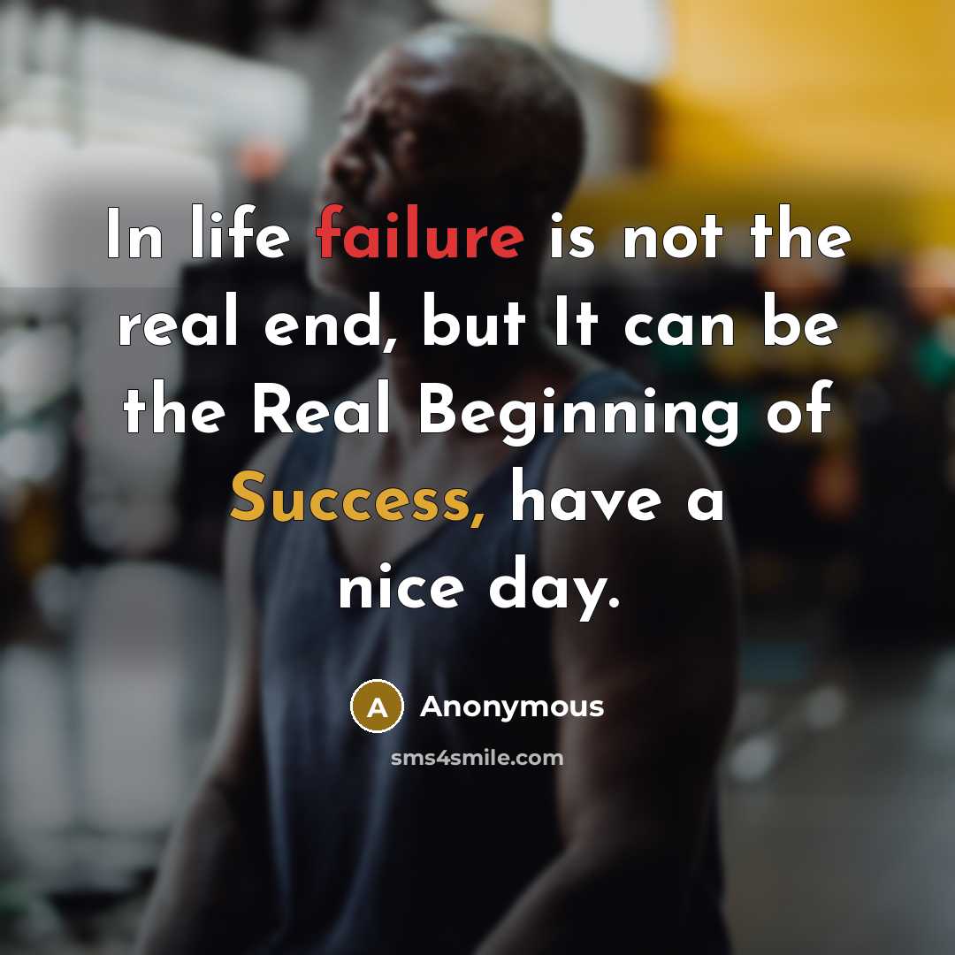 “In life failure is not the real end, but It can be the Real Beginning of Success, have a nice day.” quote by Anonymous