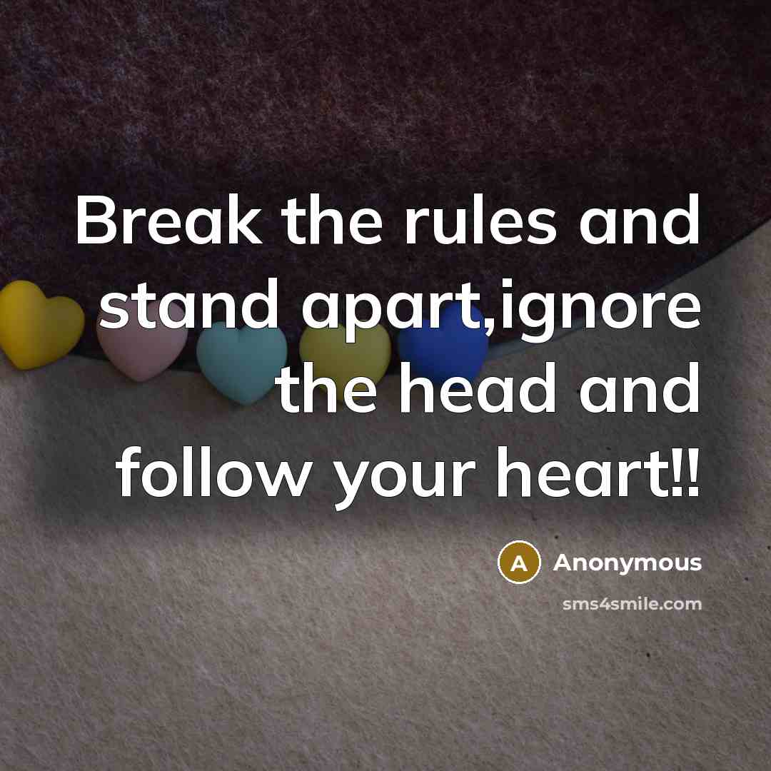 “Break the rules and stand apart,ignore the head and follow your heart!!” quote by Anonymous