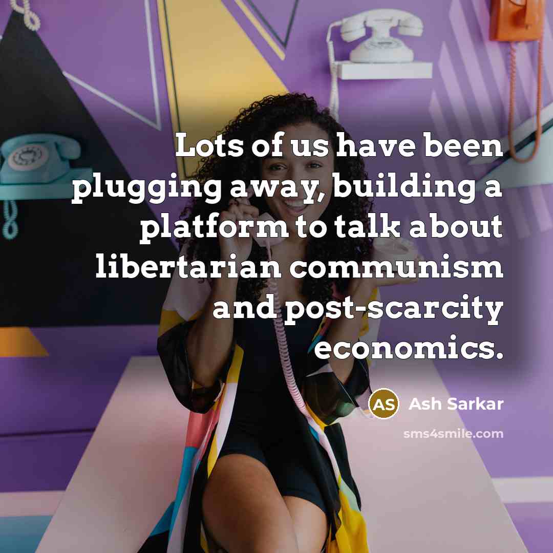 “Lots of us have been plugging away, building a platform to talk about libertarian communism and post-scarcity economics.” quote by Ash Sarkar