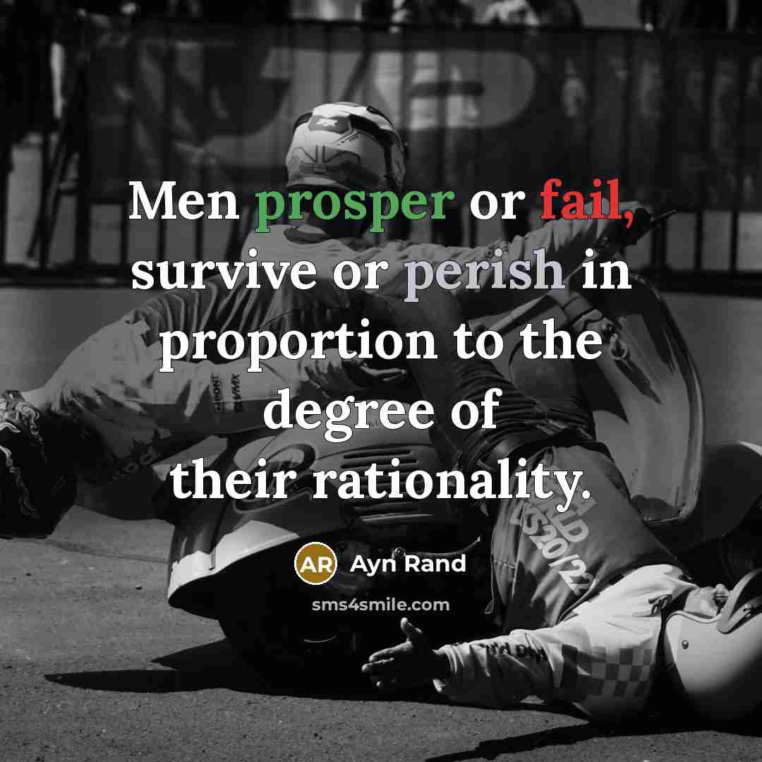 “Men prosper or fail, survive or perish in proportion to the degree of their rationality.” quote by Ayn Rand