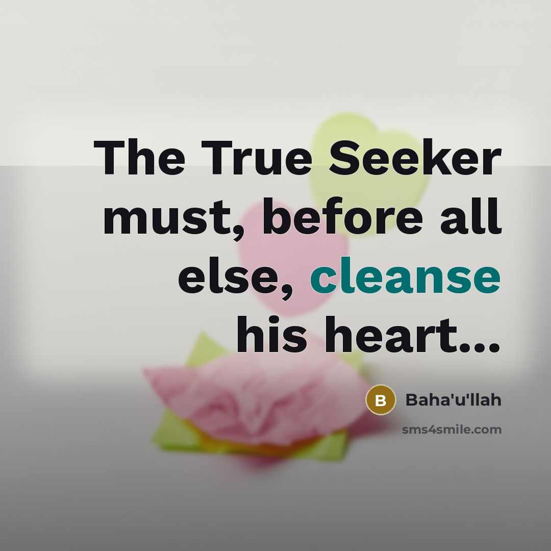 “The True Seeker must, before all else, cleanse his heart...” quote by Bahá'u'lláh