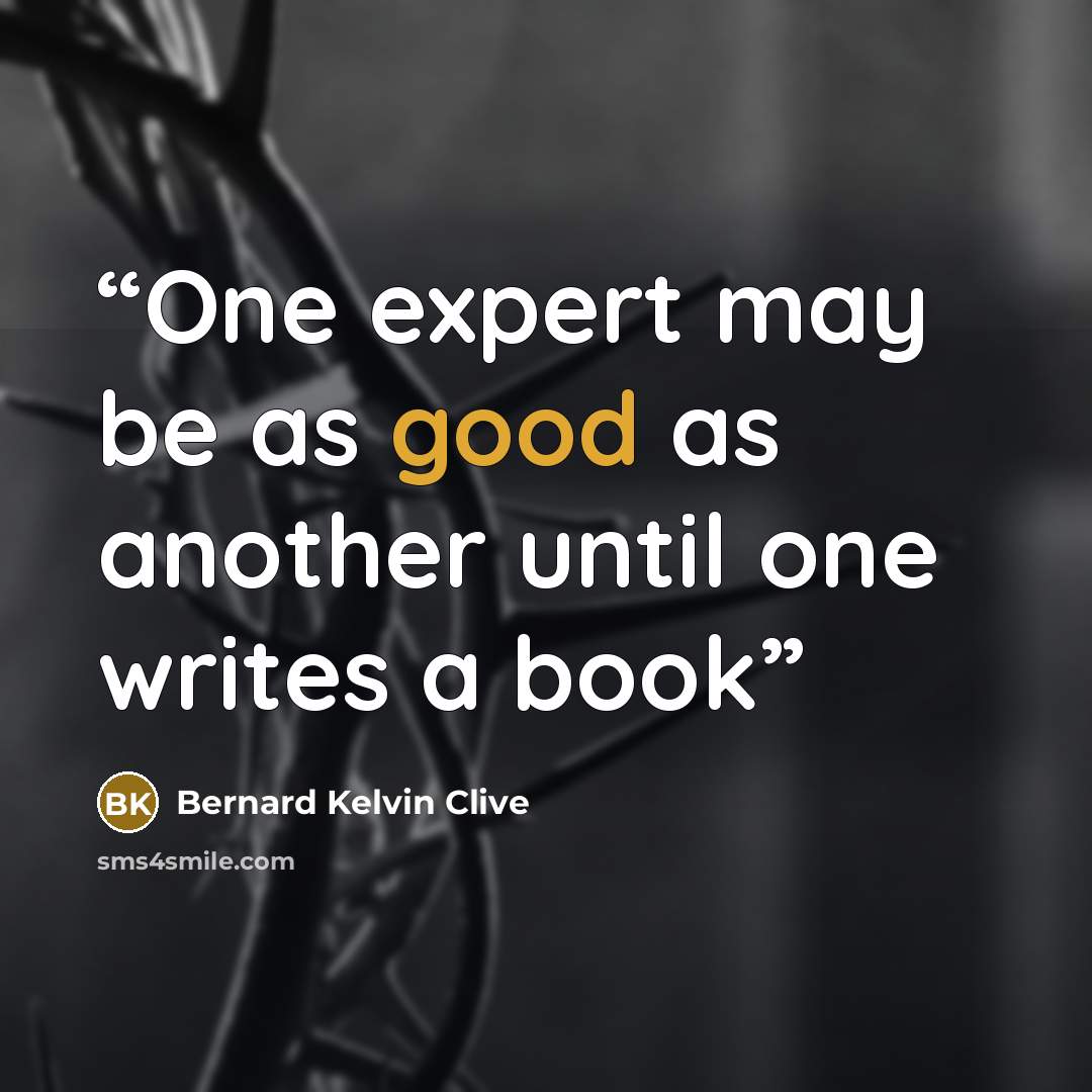 “One expert may be as good as another until one writes a book” quote by Bernard Kelvin Clive