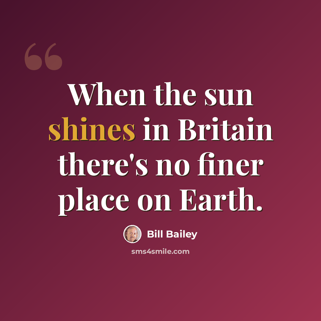 “When the sun shines in Britain there's no finer place on Earth.” quote by Bill Bailey
