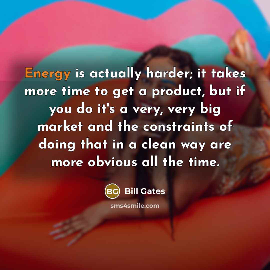 “Energy is actually harder; it takes more time to get a product, but if you do it's a very, very big market and the constraints of doing that in a clean way are more obvious all the time.” quote by Bill Gates