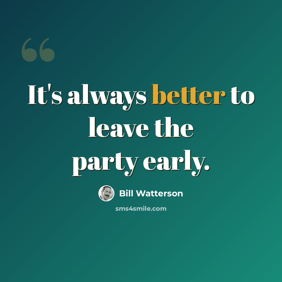 “It's always better to leave the party early.” quote by Bill Watterson