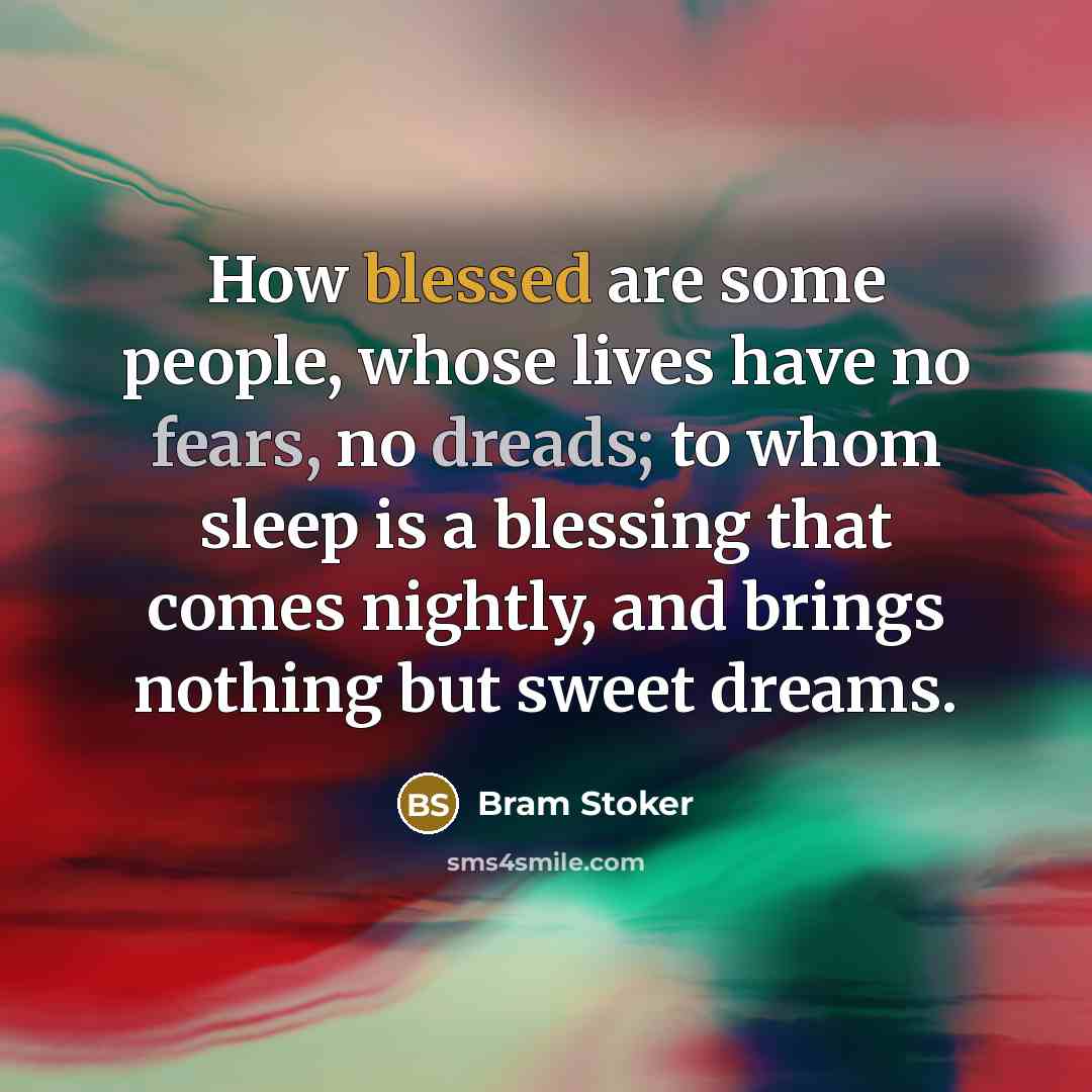 “How blessed are some people, whose lives have no fears, no dreads; to whom sleep is a blessing that comes nightly, and brings nothing but sweet dreams.” quote by Bram Stoker