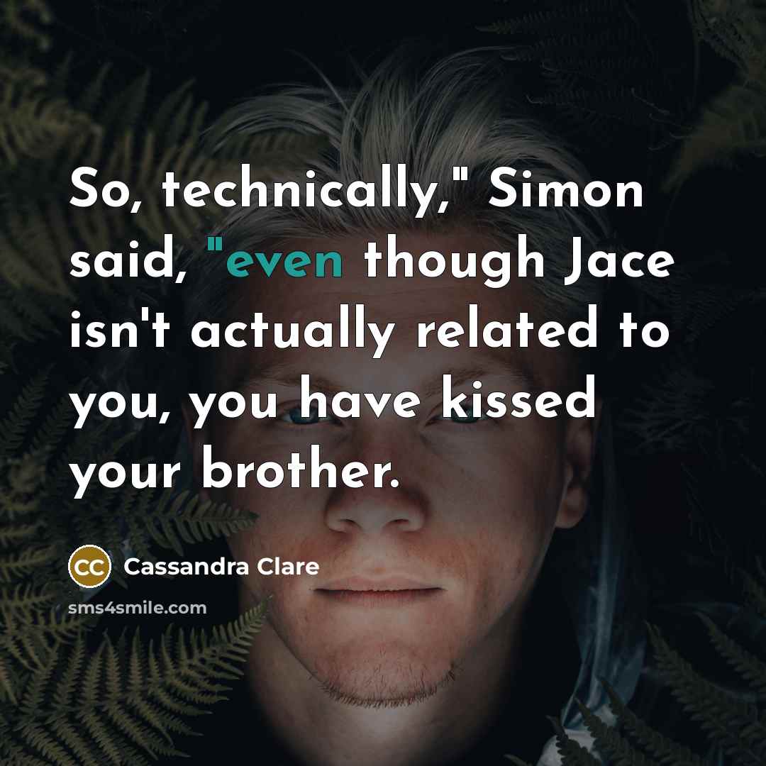 “So, technically," Simon said, "even though Jace isn't actually related to you, you have kissed your brother.” quote by Cassandra Clare
