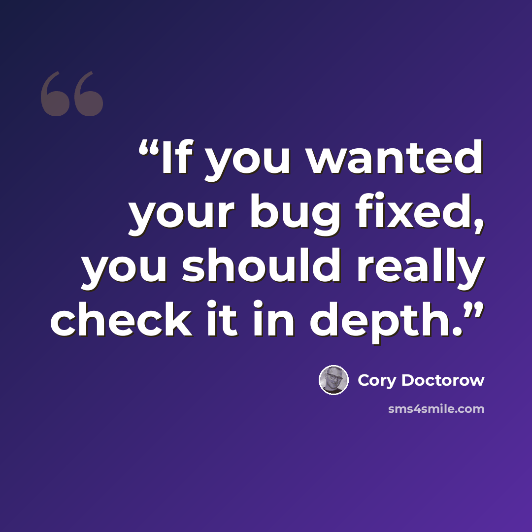 “If you wanted your bug fixed, you should really check it in depth.” quote by Cory Doctorow