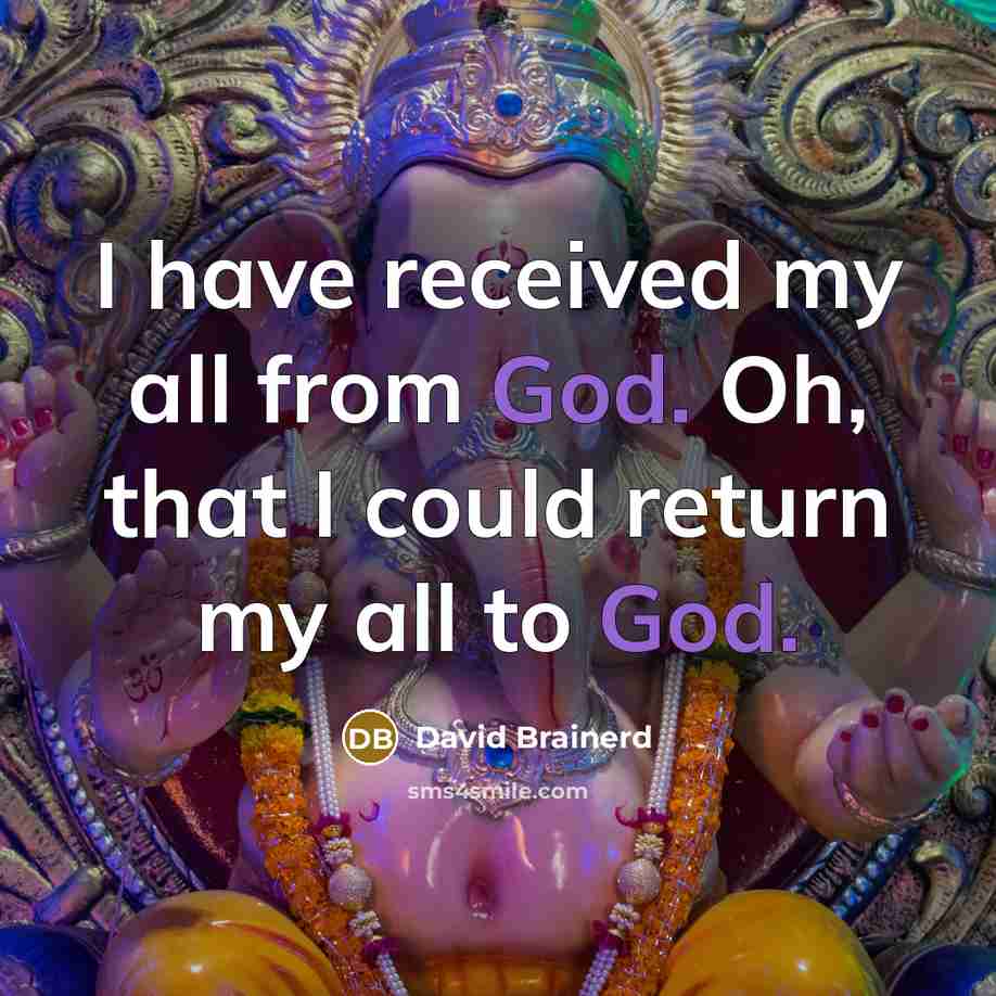 “I have received my all from God. Oh, that I could return my all to God.” quote by David Brainerd
