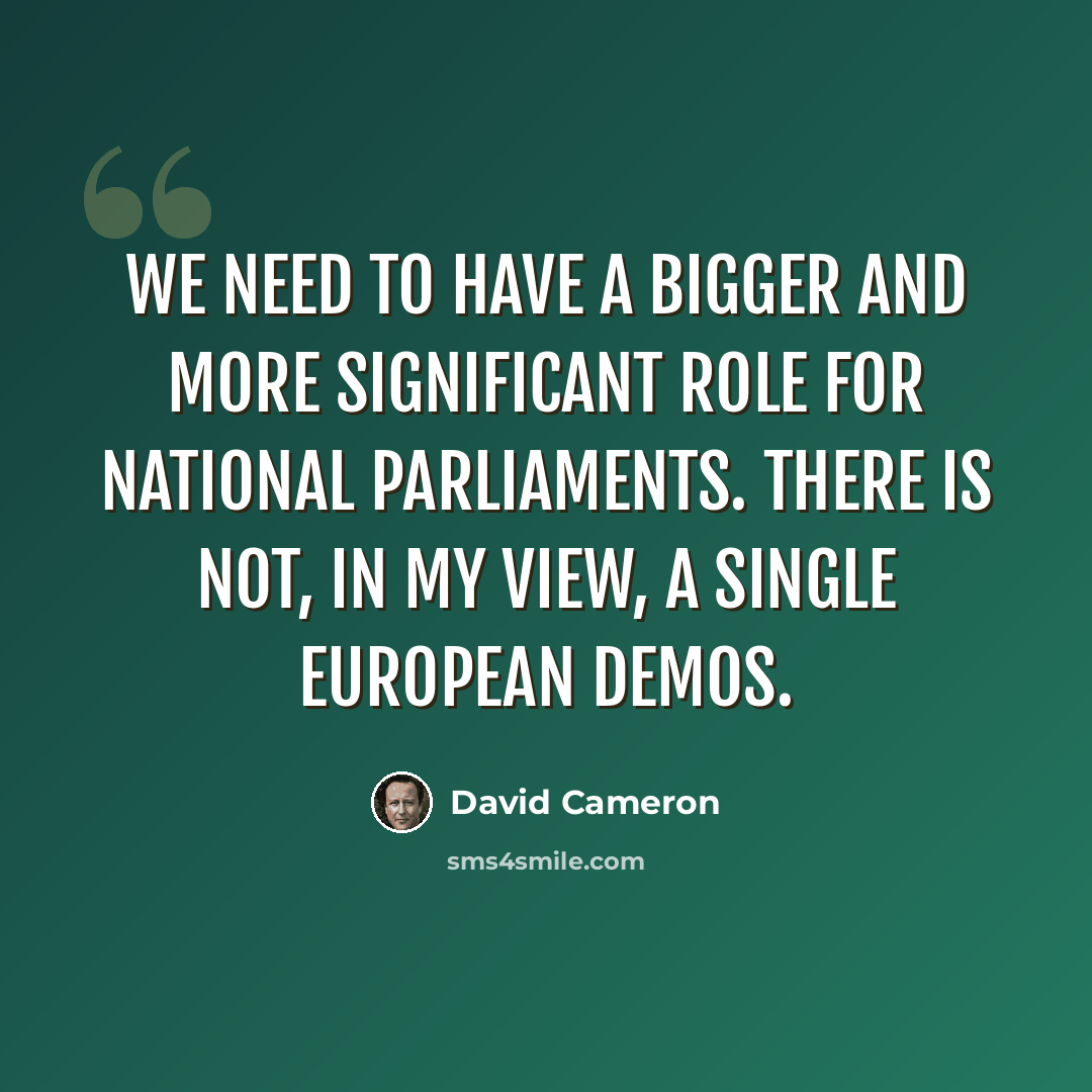 “We need to have a bigger and more significant role for national parliaments. There is not, in my view, a single European demos.” quote by David Cameron