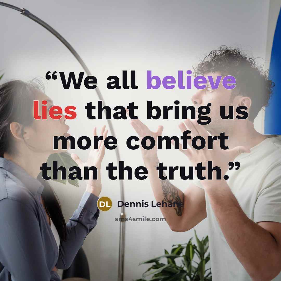 “We all believe lies that bring us more comfort than the truth.” quote by Dennis Lehane