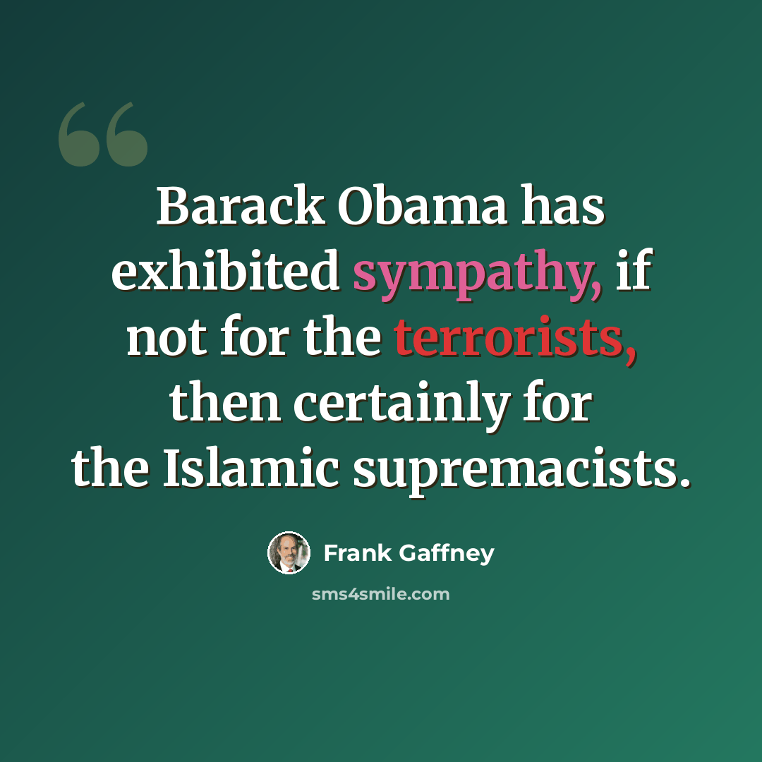 “Barack Obama has exhibited sympathy, if not for the terrorists, then certainly for the Islamic supremacists.” quote by Frank Gaffney