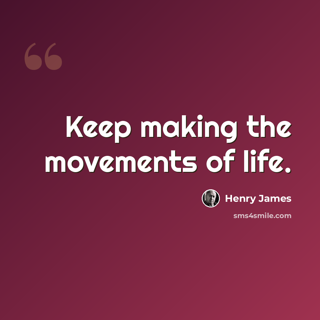 “Keep making the movements of life.” quote by Henry James