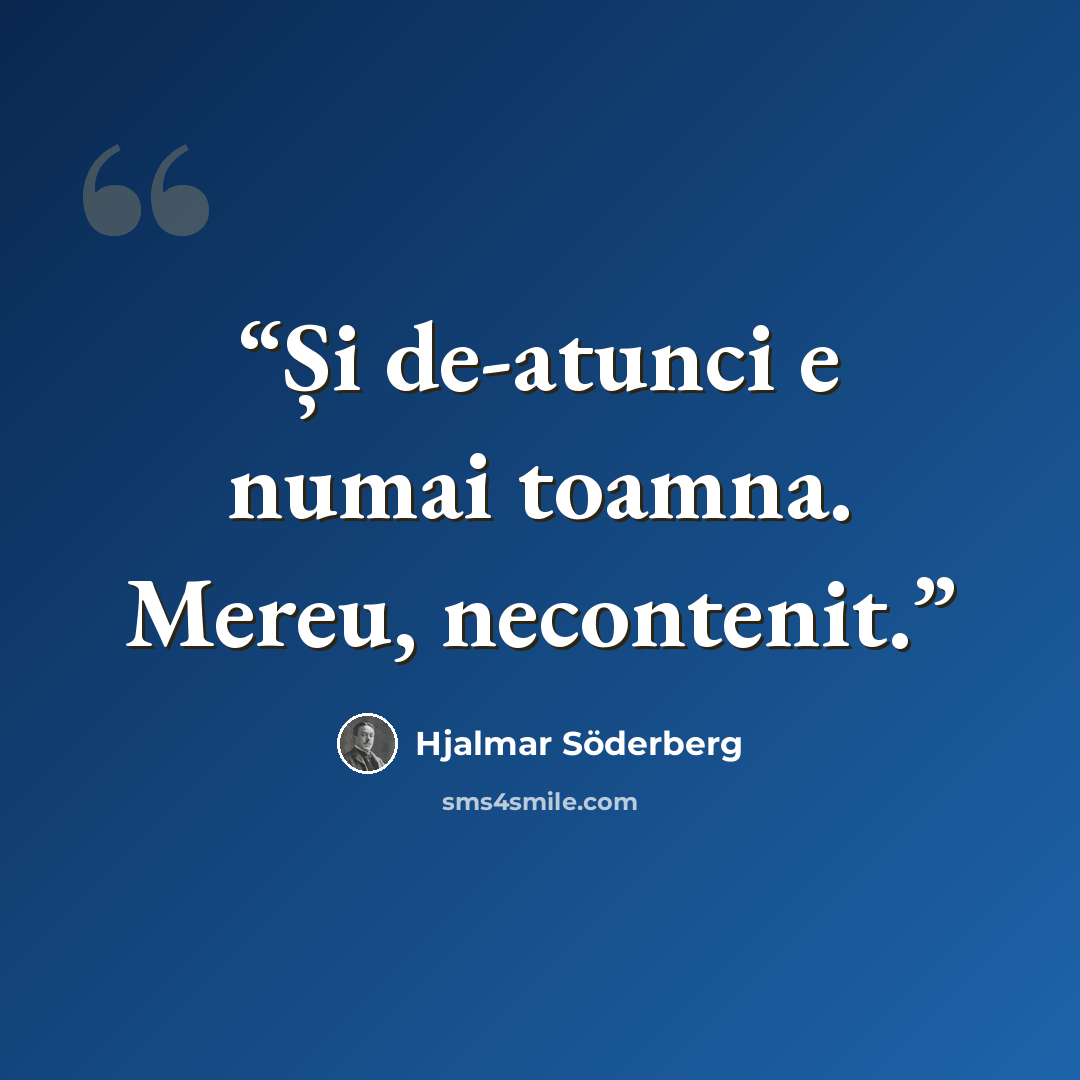 “Și de-atunci e numai toamna. Mereu, necontenit.” quote by Hjalmar Söderberg