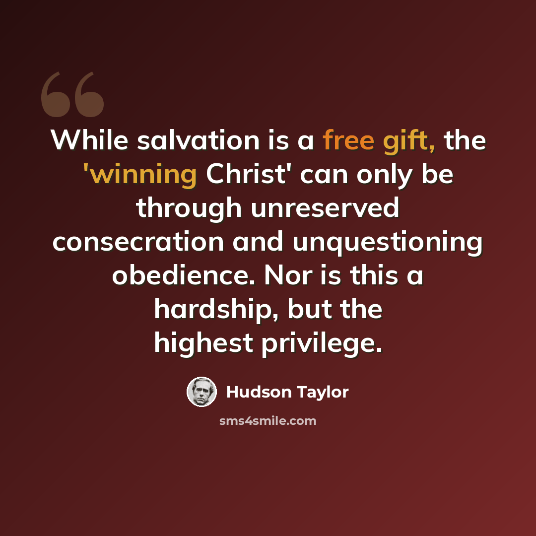 “While salvation is a free gift, the 'winning Christ' can only be through unreserved consecration and unquestioning obedience. Nor is this a hardship, but the highest privilege.” quote by Hudson Taylor