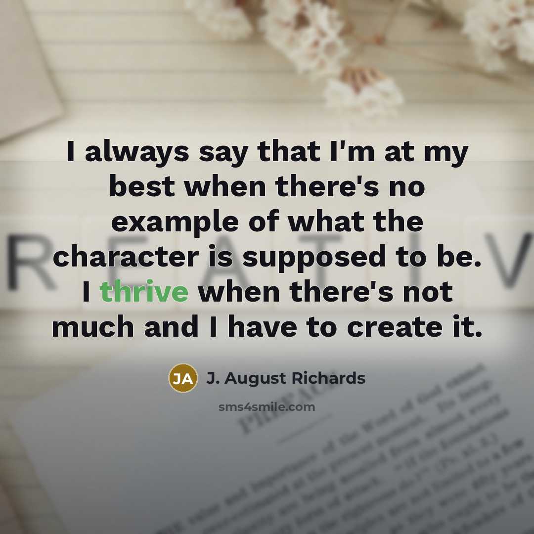 “I always say that I'm at my best when there's no example of what the character is supposed to be. I thrive when there's not much and I have to create it.” quote by J. August Richards