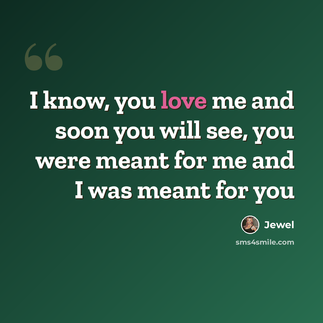 “I know, you love me and soon you will see, you were meant for me and I was meant for you” quote by Jewel
