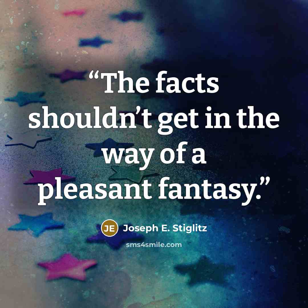 “The facts shouldn’t get in the way of a pleasant fantasy.” quote by Joseph E. Stiglitz