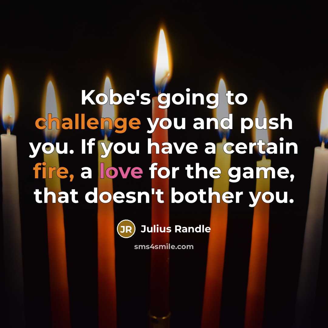 “Kobe's going to challenge you and push you. If you have a certain fire, a love for the game, that doesn't bother you.” quote by Julius Randle