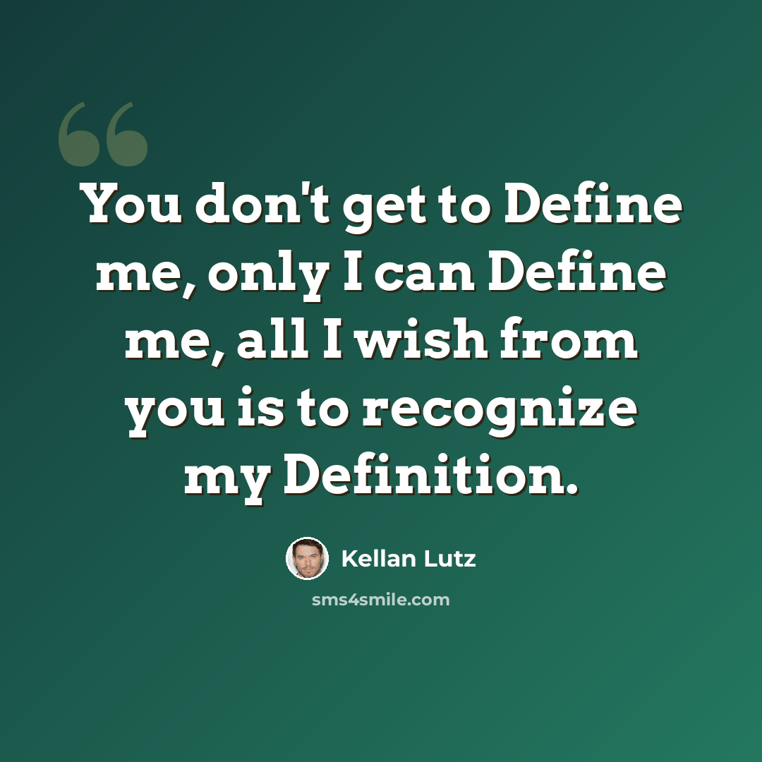 “You don't get to Define me, only I can Define me, all I wish from you is to recognize my Definition.” quote by Kellan Lutz