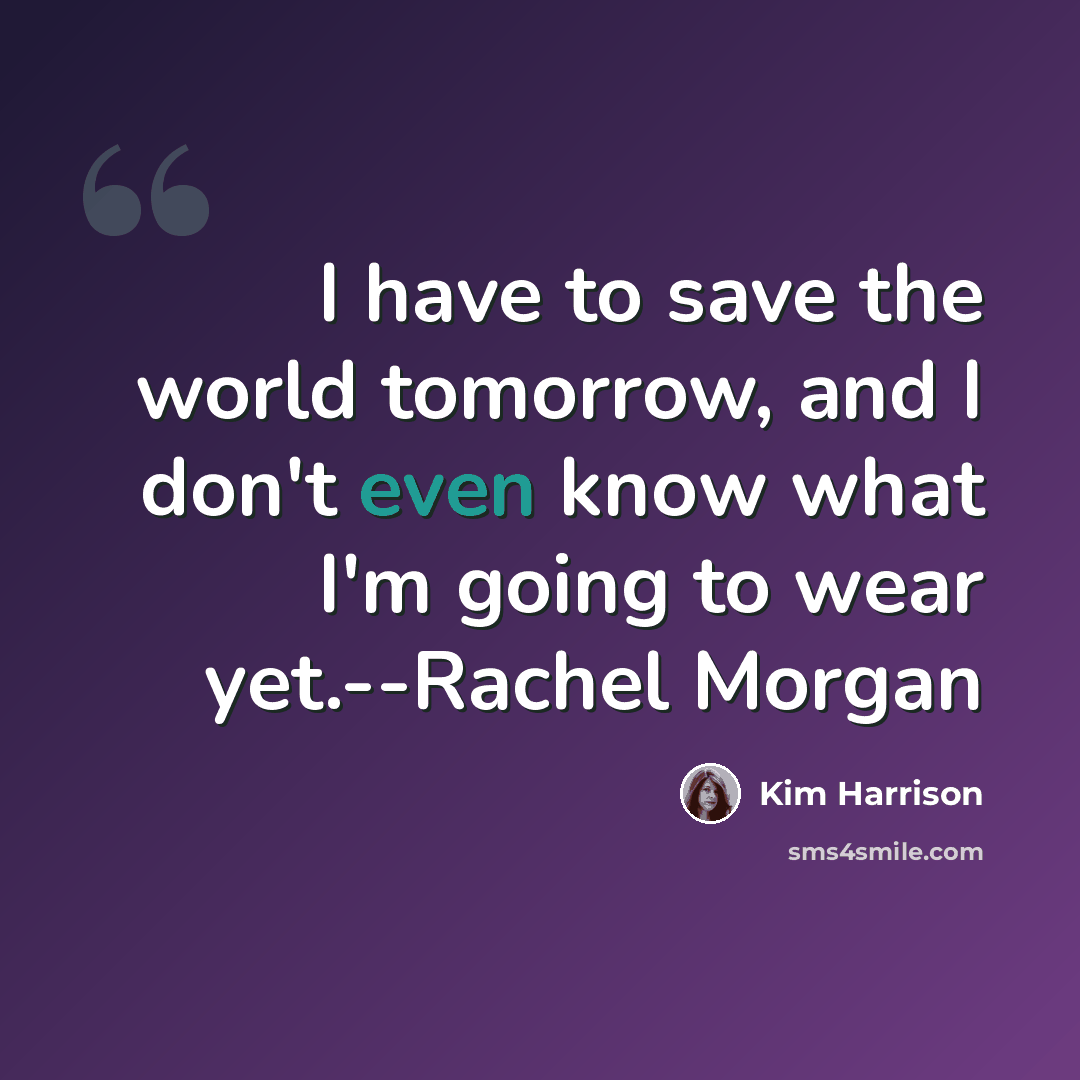 “I have to save the world tomorrow, and I don't even know what I'm going to wear yet.--Rachel Morgan” quote by Kim Harrison