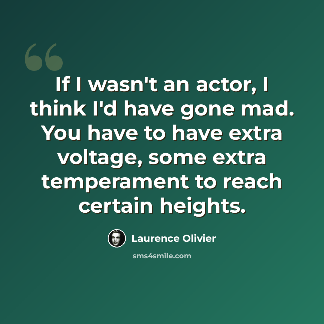 “If I wasn't an actor, I think I'd have gone mad. You have to have extra voltage, some extra temperament to reach certain heights.” quote by Laurence Olivier