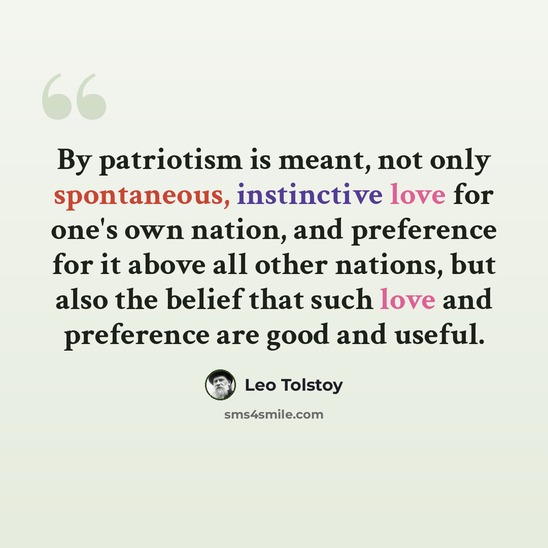 “By patriotism is meant, not only spontaneous, instinctive love for one's own nation, and preference for it above all other nations, but also the belief that such love and preference are good and useful.” quote by Leo Tolstoy