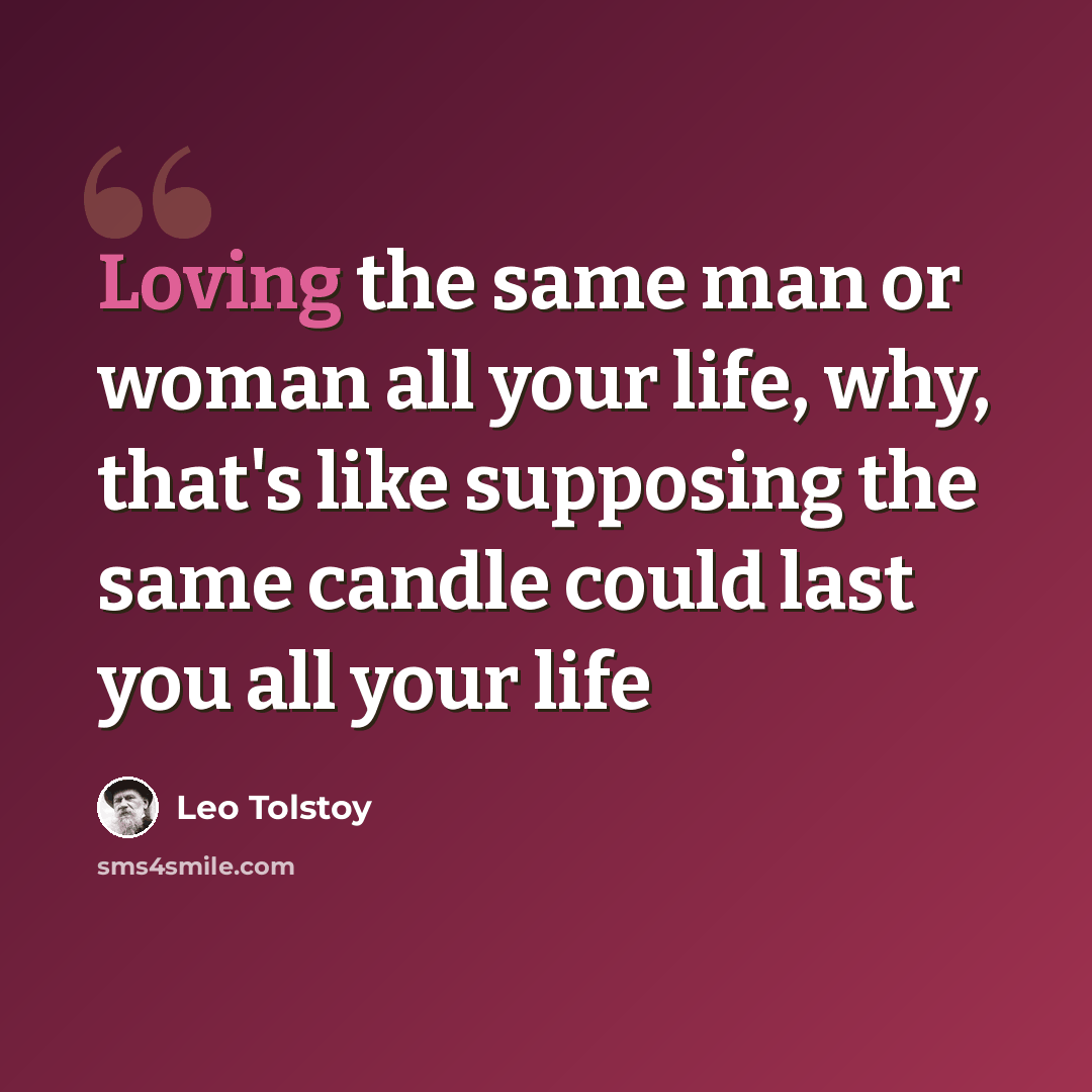 “Loving the same man or woman all your life, why, that's like supposing the same candle could last you all your life” quote by Leo Tolstoy